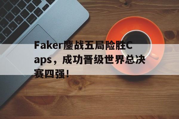 Faker鏖战五局险胜Caps，成功晋级世界总决赛四强！