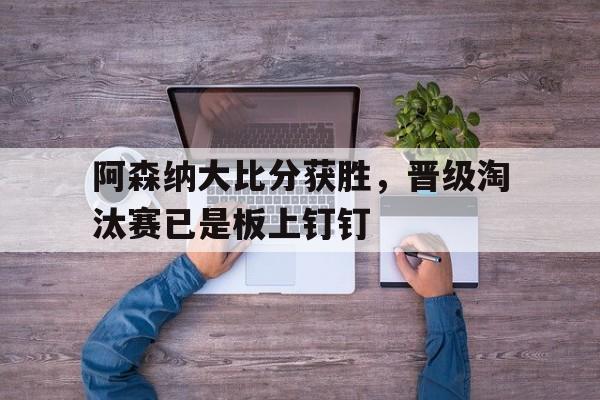 阿森纳大比分获胜，晋级淘汰赛已是板上钉钉