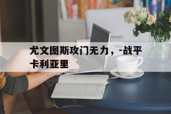 尤文图斯攻门无力，-战平卡利亚里