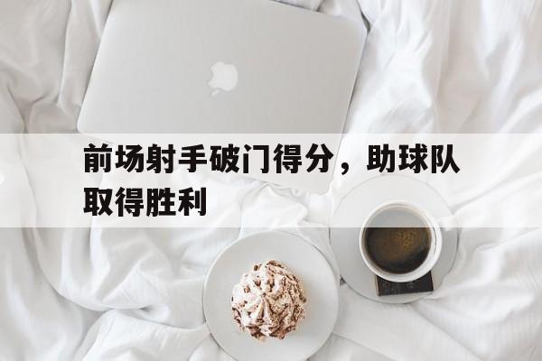 前场射手破门得分，助球队取得胜利