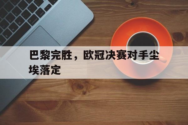 巴黎完胜，欧冠决赛对手尘埃落定