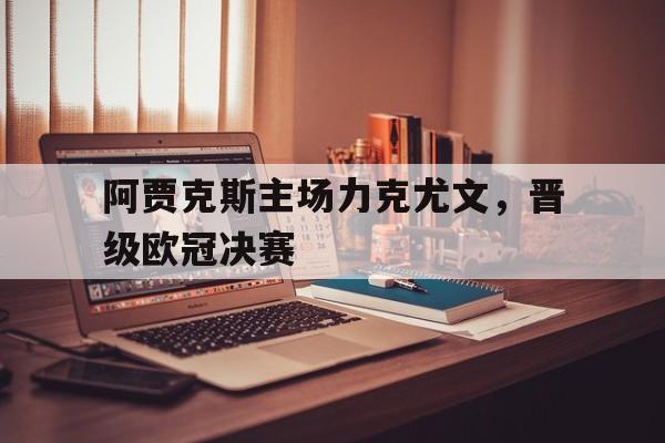 阿贾克斯主场力克尤文，晋级欧冠决赛